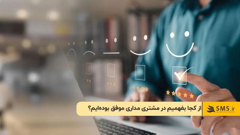 از کجا بفهمیم در مشتری‌ مداری موفق بوده‌ایم؟